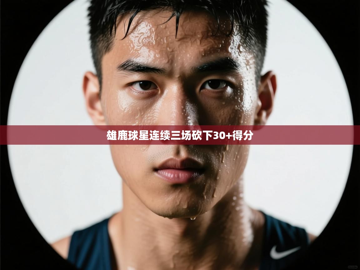 雄鹿球星连续三场砍下30+得分  第1张