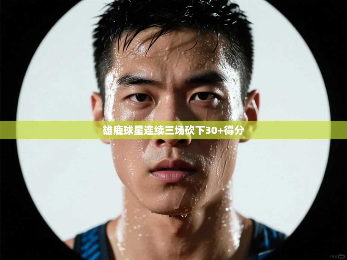雄鹿球星连续三场砍下30+得分  第2张
