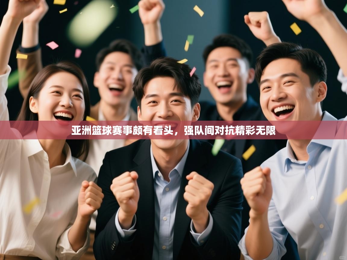 亚洲篮球赛事颇有看头,强队间对抗精彩无限 第2张