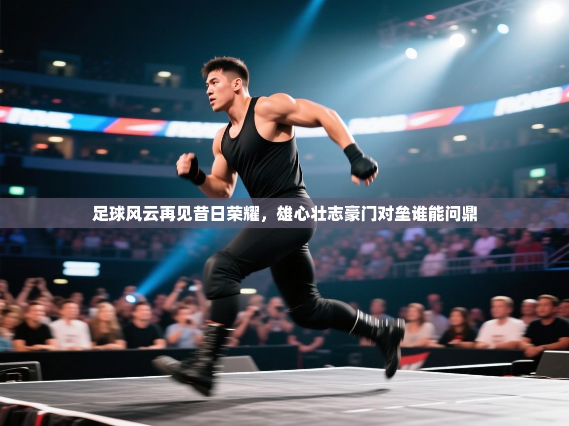 足球风云再见昔日荣耀,雄心壮志豪门对垒谁能问鼎 第1张