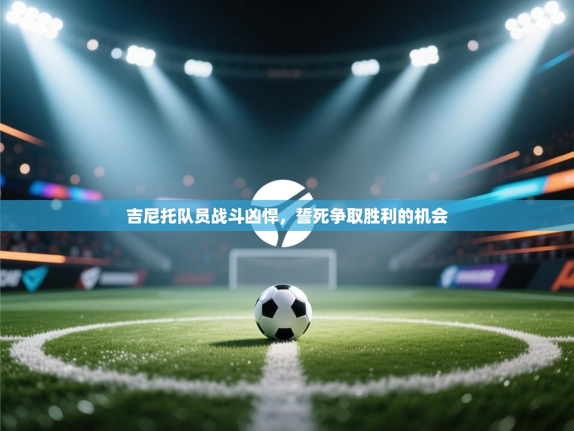 吉尼托队员战斗凶悍,誓死争取胜利的机会 第2张