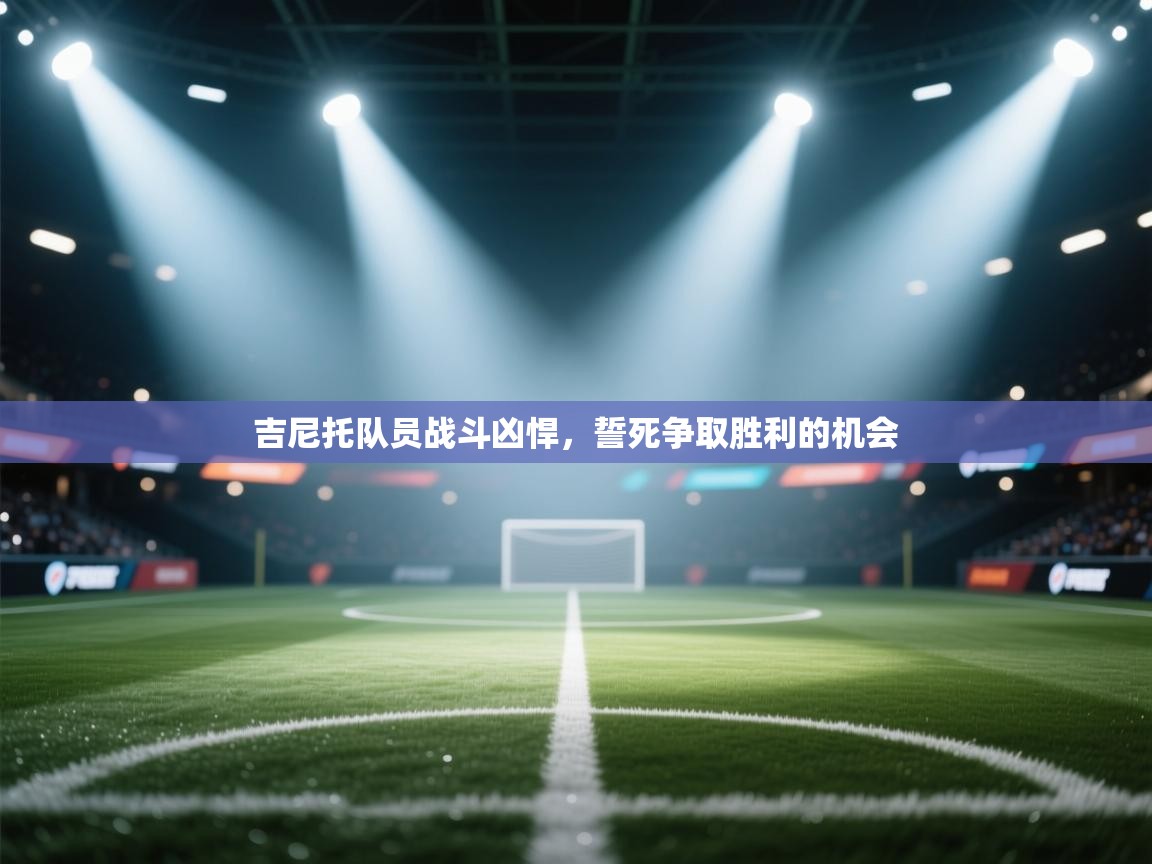 吉尼托队员战斗凶悍,誓死争取胜利的机会 第1张